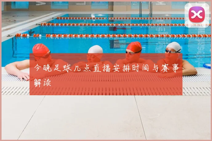 今晚足球几点直播安排时间与赛事解读