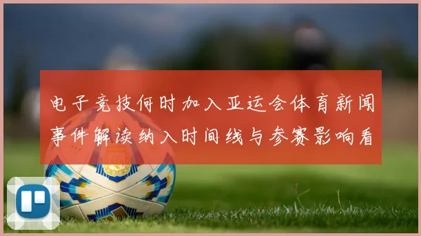 电子竞技何时加入亚运会体育新闻事件解读纳入时间线与参赛影响看点