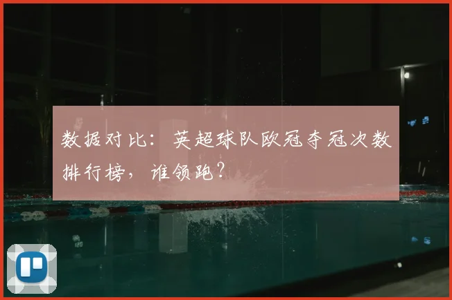 数据对比：英超球队欧冠夺冠次数排行榜，谁领跑？