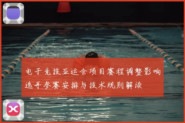 电子竞技亚运会项目赛程调整影响选手参赛安排与技术规则解读